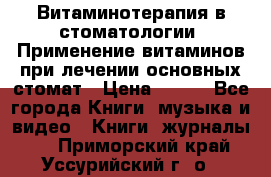 Витаминотерапия в стоматологии  Применение витаминов при лечении основных стомат › Цена ­ 257 - Все города Книги, музыка и видео » Книги, журналы   . Приморский край,Уссурийский г. о. 